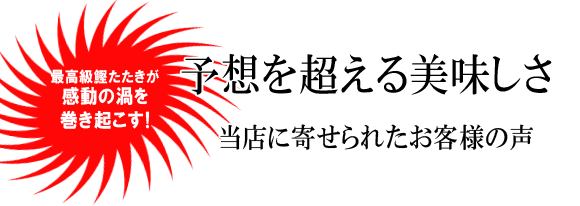 最高級鰹たたきが感動の渦を巻き起こす！予想を超える美味しさ。当店に寄せられたお客様の声